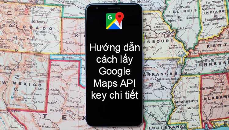 Hướng dẫn chi tiết cách lấy Google Maps API key